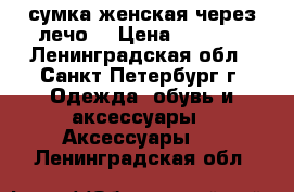 сумка женская через лечо. › Цена ­ 2 000 - Ленинградская обл., Санкт-Петербург г. Одежда, обувь и аксессуары » Аксессуары   . Ленинградская обл.